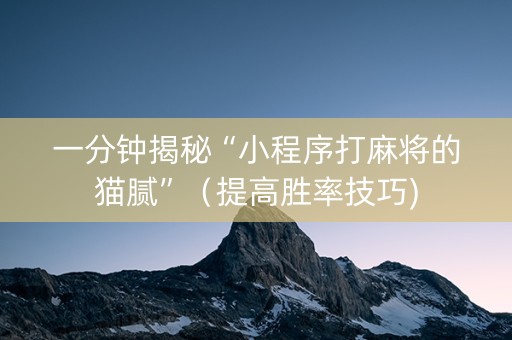 一分钟揭秘“小程序打麻将的猫腻”（提高胜率技巧)