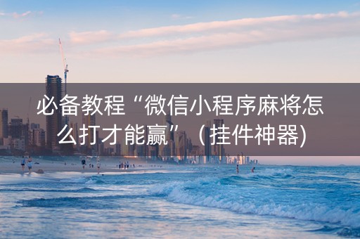 必备教程“微信小程序麻将怎么打才能赢”（挂件神器)