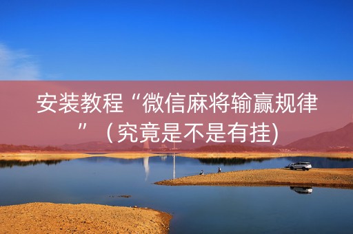 安装教程“微信麻将输赢规律”（究竟是不是有挂)
