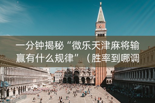 一分钟揭秘“微乐天津麻将输赢有什么规律”（胜率到哪调)