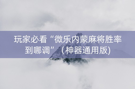 玩家必看“微乐内蒙麻将胜率到哪调”（神器通用版)