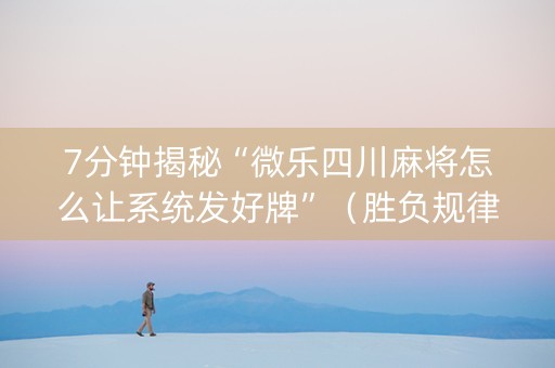 7分钟揭秘“微乐四川麻将怎么让系统发好牌”（胜负规律拿好牌)