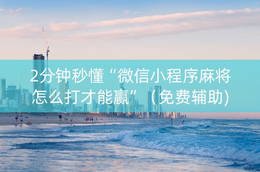 2分钟秒懂“微信小程序麻将怎么打才能赢”（免费辅助)
