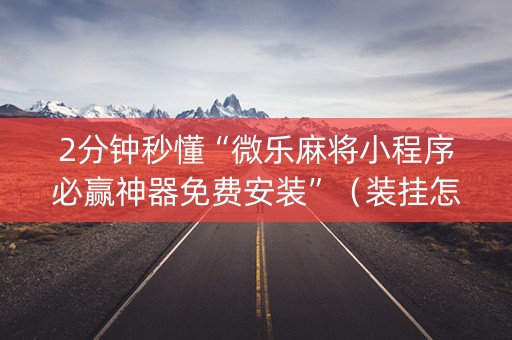 2分钟秒懂“微乐麻将小程序必赢神器免费安装”（装挂怎么安装)