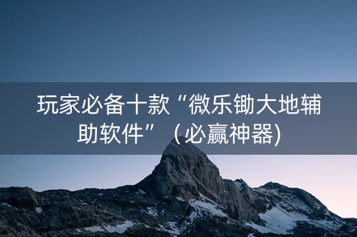 玩家必备十款“微乐锄大地辅助软件”（必赢神器)