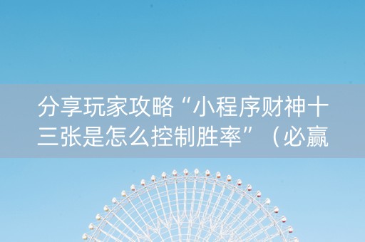 分享玩家攻略“小程序财神十三张是怎么控制胜率”（必赢神器)