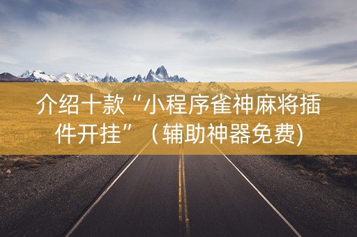 介绍十款“小程序雀神麻将插件开挂”（辅助神器免费)