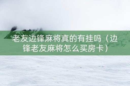 老友边锋麻将真的有挂吗（边锋老友麻将怎么买房卡）