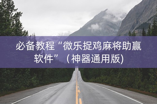 必备教程“微乐捉鸡麻将助赢软件”（神器通用版)