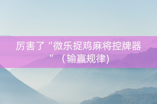 厉害了“微乐捉鸡麻将控牌器”（输赢规律)