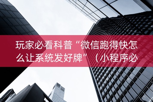 玩家必看科普“微信跑得快怎么让系统发好牌”（小程序必赢神器)