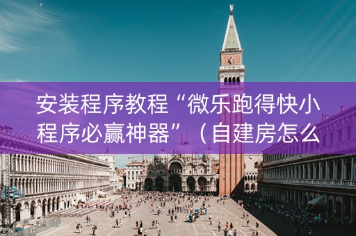 安装程序教程“微乐跑得快小程序必赢神器”（自建房怎么赢)