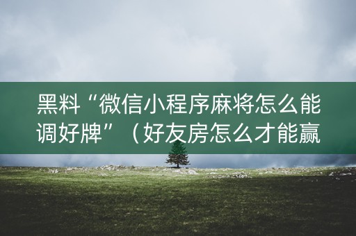 黑料“微信小程序麻将怎么能调好牌”（好友房怎么才能赢)