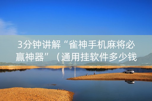 3分钟讲解“雀神手机麻将必赢神器”（通用挂软件多少钱)