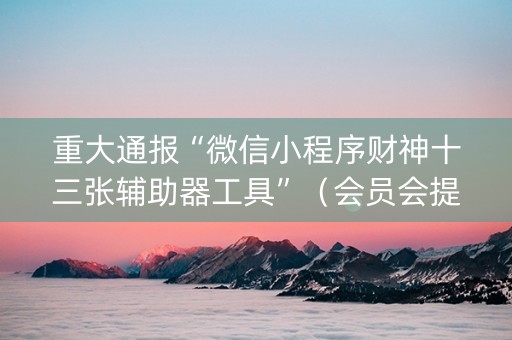 重大通报“微信小程序财神十三张辅助器工具”（会员会提高胜率吗)