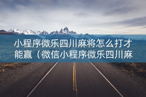 小程序微乐四川麻将怎么打才能赢（微信小程序微乐四川麻将免费挂）