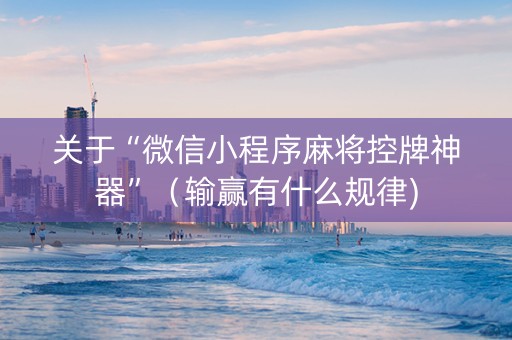 关于“微信小程序麻将控牌神器”（输赢有什么规律)