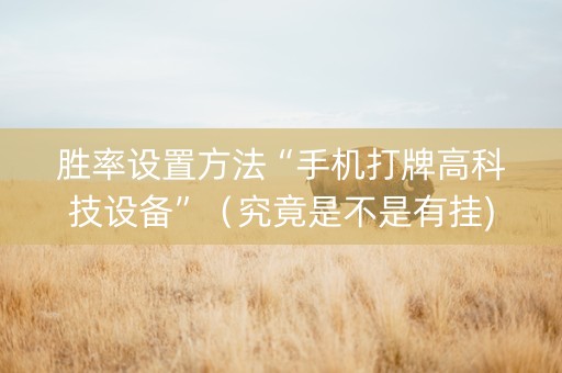 胜率设置方法“手机打牌高科技设备”（究竟是不是有挂)
