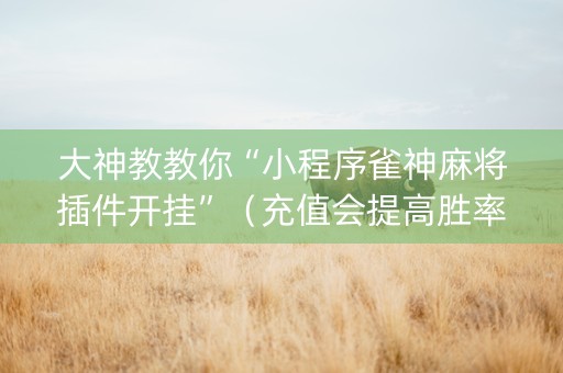 大神教教你“小程序雀神麻将插件开挂”（充值会提高胜率么)