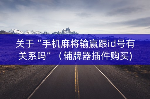 关于“手机麻将输赢跟id号有关系吗”（辅牌器插件购买)