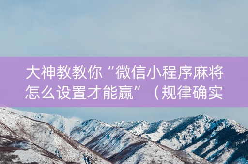 大神教教你“微信小程序麻将怎么设置才能赢”（规律确实有挂)