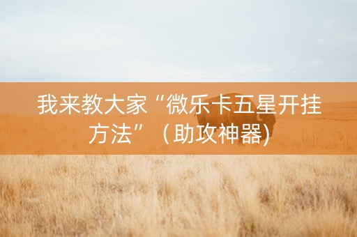 我来教大家“微乐卡五星开挂方法”（助攻神器)