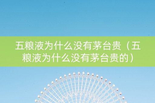 五粮液为什么没有茅台贵（五粮液为什么没有茅台贵的）