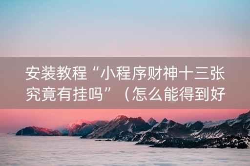 安装教程“小程序财神十三张究竟有挂吗”（怎么能得到好牌)