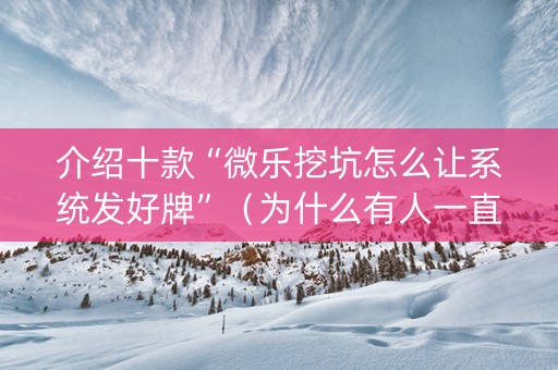介绍十款“微乐挖坑怎么让系统发好牌”（为什么有人一直赢)