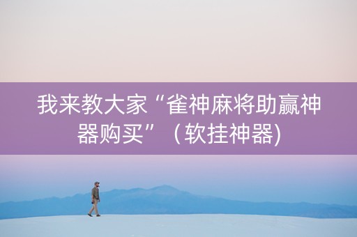 我来教大家“雀神麻将助赢神器购买”（软挂神器)