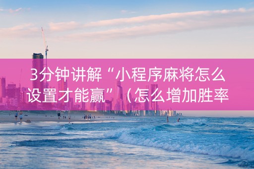 3分钟讲解“小程序麻将怎么设置才能赢”（怎么增加胜率)