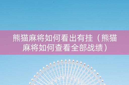 熊猫麻将如何看出有挂（熊猫麻将如何查看全部战绩）