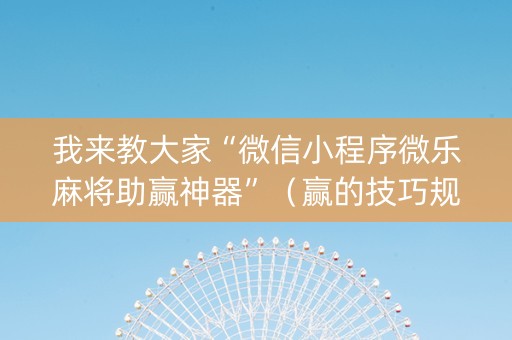 我来教大家“微信小程序微乐麻将助赢神器”（赢的技巧规律)