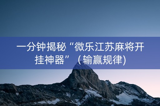 一分钟揭秘“微乐江苏麻将开挂神器”（输赢规律)