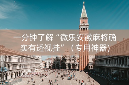 一分钟了解“微乐安徽麻将确实有透视挂”（专用神器)