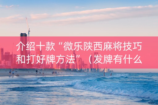 介绍十款“微乐陕西麻将技巧和打好牌方法”（发牌有什么规律吗)
