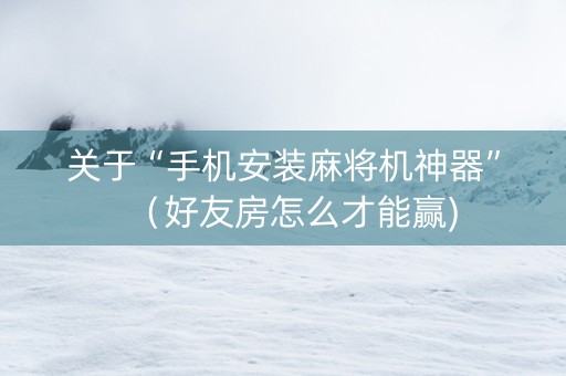 关于“手机安装麻将机神器”（好友房怎么才能赢)