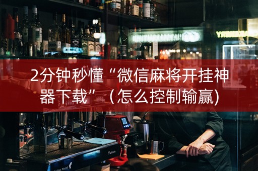 2分钟秒懂“微信麻将开挂神器下载”（怎么控制输赢)