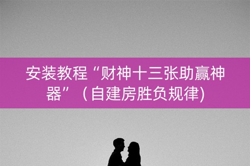 安装教程“财神十三张助赢神器”（自建房胜负规律)