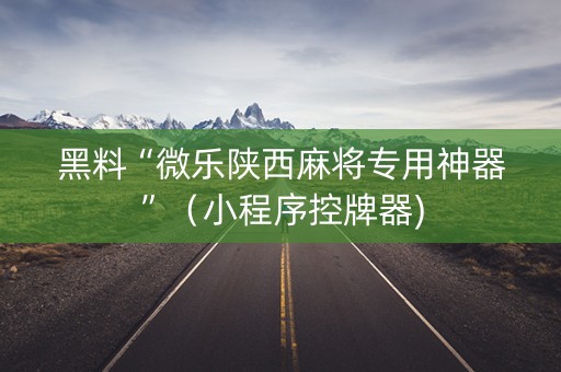 黑料“微乐陕西麻将专用神器”（小程序控牌器)
