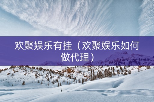 欢聚娱乐有挂（欢聚娱乐如何做代理）