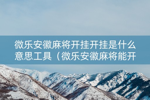 微乐安徽麻将开挂开挂是什么意思工具（微乐安徽麻将能开挂吗）