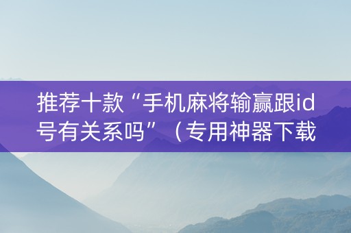 推荐十款“手机麻将输赢跟id号有关系吗”（专用神器下载)