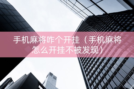 手机麻将咋个开挂（手机麻将怎么开挂不被发现）