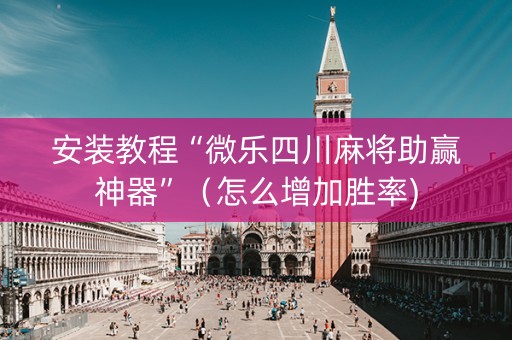 安装教程“微乐四川麻将助赢神器”（怎么增加胜率)