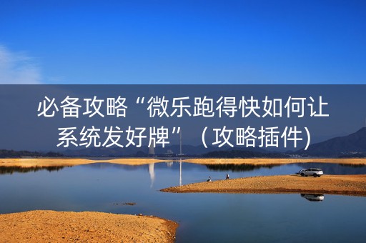必备攻略“微乐跑得快如何让系统发好牌”（攻略插件)