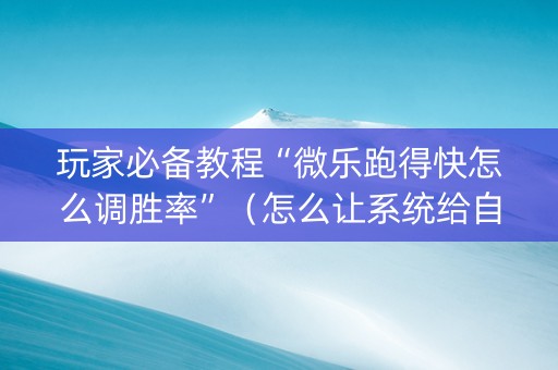 玩家必备教程“微乐跑得快怎么调胜率”（怎么让系统给自己好牌)