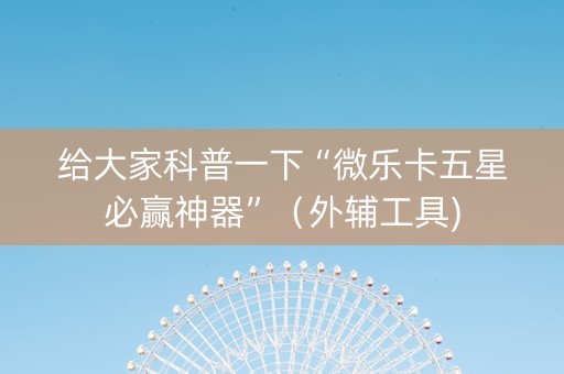 给大家科普一下“微乐卡五星必赢神器”（外辅工具)
