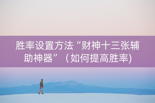 胜率设置方法“财神十三张辅助神器”（如何提高胜率)