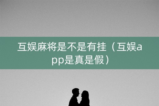 互娱麻将是不是有挂（互娱app是真是假）